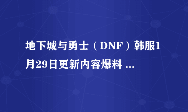 地下城与勇士（DNF）韩服1月29日更新内容爆料 新剧情 任务重构