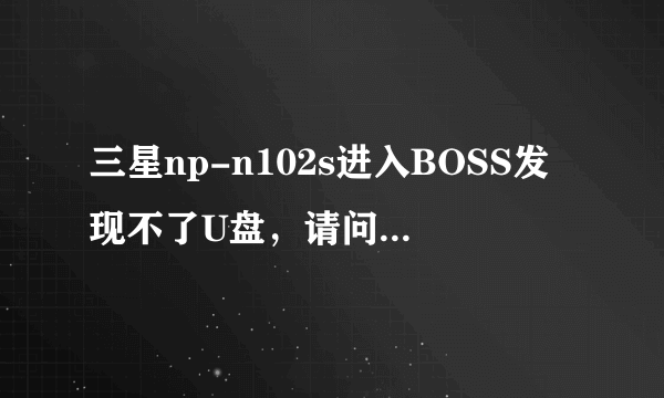 三星np-n102s进入BOSS发现不了U盘，请问怎样调整？