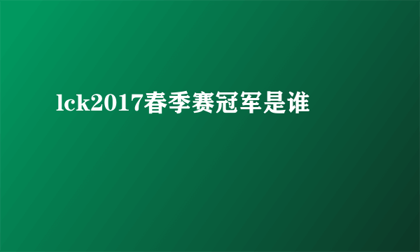 lck2017春季赛冠军是谁