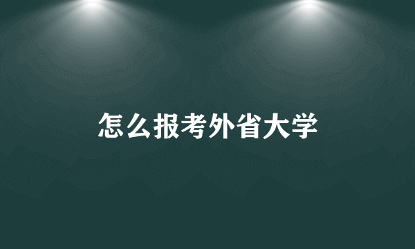 怎么报考外省大学