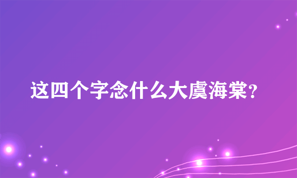 这四个字念什么大虞海棠？