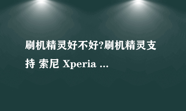 刷机精灵好不好?刷机精灵支持 索尼 Xperia S LT26i手机刷机吗?