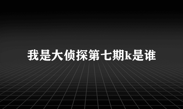 我是大侦探第七期k是谁