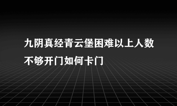 九阴真经青云堡困难以上人数不够开门如何卡门