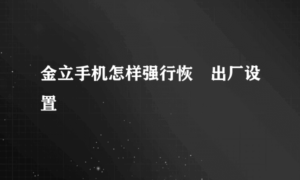 金立手机怎样强行恢復出厂设置