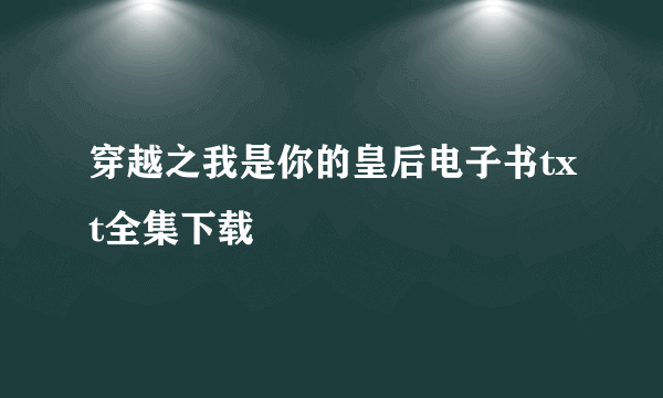 穿越之我是你的皇后电子书txt全集下载