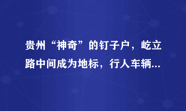 贵州“神奇”的钉子户，屹立路中间成为地标，行人车辆为它让道