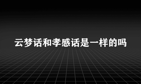 云梦话和孝感话是一样的吗