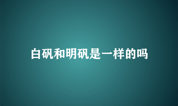 白矾和明矾是一样的吗