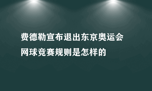 费德勒宣布退出东京奥运会 网球竞赛规则是怎样的