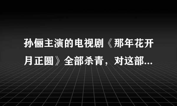 孙俪主演的电视剧《那年花开月正圆》全部杀青，对这部戏你有什么期待？