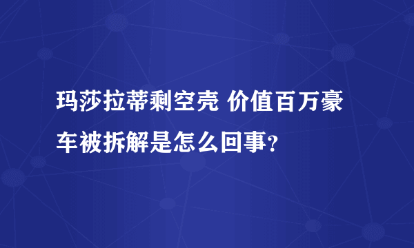 玛莎拉蒂剩空壳 价值百万豪车被拆解是怎么回事？