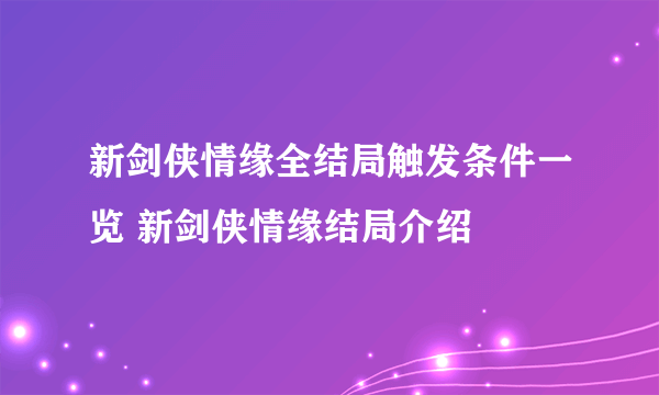 新剑侠情缘全结局触发条件一览 新剑侠情缘结局介绍