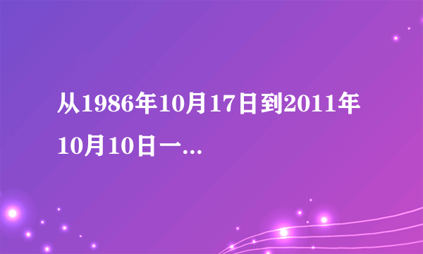 从1986年10月17日到2011年10月10日一共是多少天