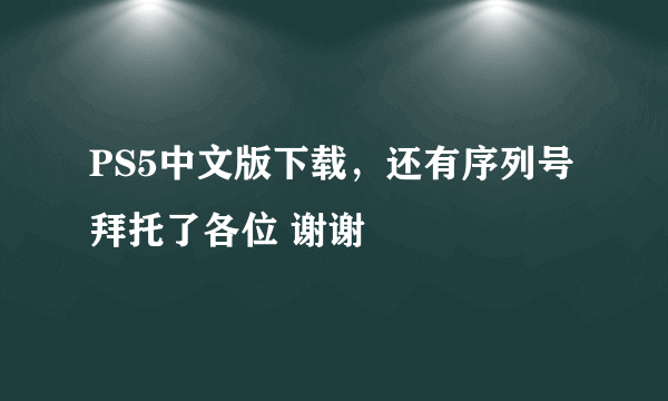 PS5中文版下载，还有序列号拜托了各位 谢谢