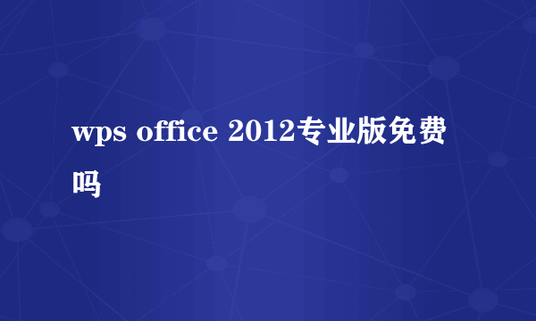 wps office 2012专业版免费吗