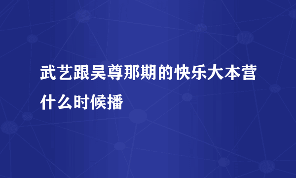 武艺跟吴尊那期的快乐大本营什么时候播