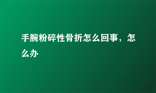 手腕粉碎性骨折怎么回事，怎么办