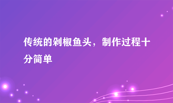 传统的剁椒鱼头，制作过程十分简单