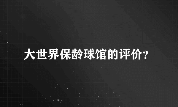 大世界保龄球馆的评价？