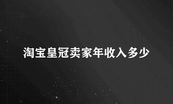 淘宝皇冠卖家年收入多少