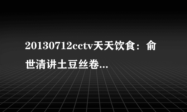 20130712cctv天天饮食：俞世清讲土豆丝卷饼的做法