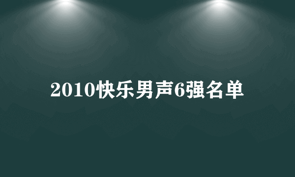 2010快乐男声6强名单