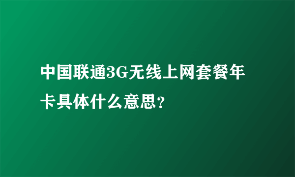 中国联通3G无线上网套餐年卡具体什么意思？