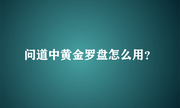 问道中黄金罗盘怎么用？