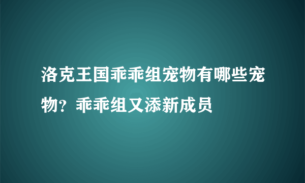 洛克王国乖乖组宠物有哪些宠物？乖乖组又添新成员