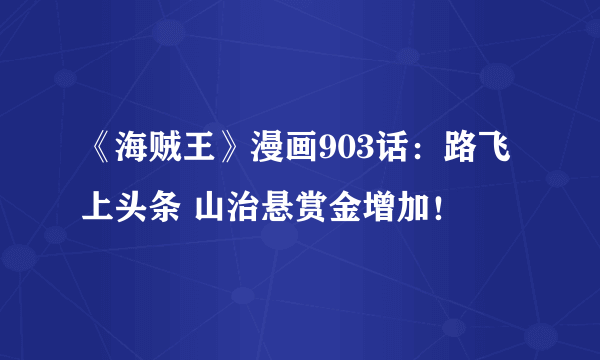 《海贼王》漫画903话：路飞上头条 山治悬赏金增加！