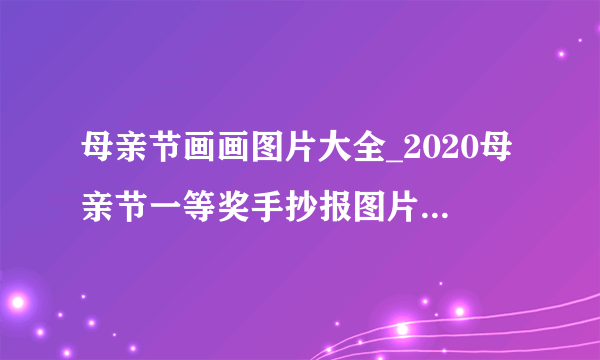 母亲节画画图片大全_2020母亲节一等奖手抄报图片好看最新