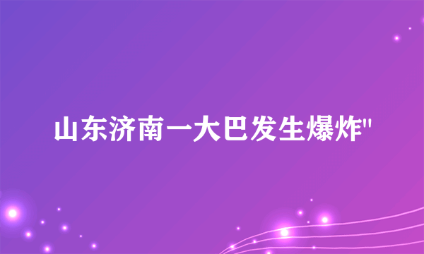 山东济南一大巴发生爆炸