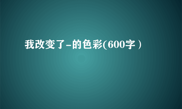 我改变了-的色彩(600字）