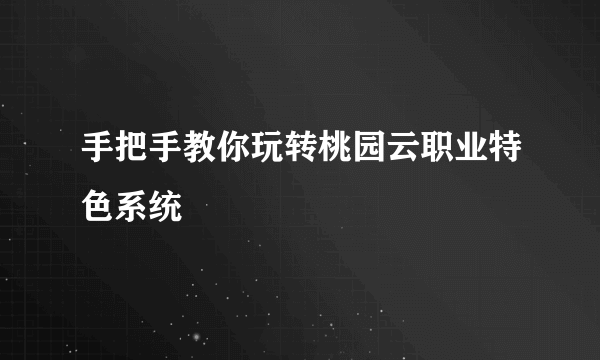 手把手教你玩转桃园云职业特色系统