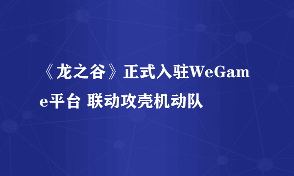 《龙之谷》正式入驻WeGame平台 联动攻壳机动队