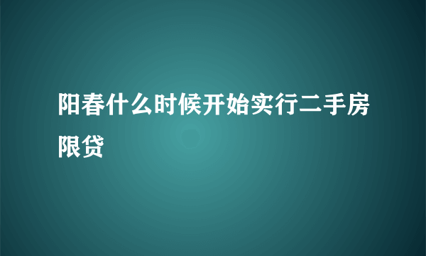 阳春什么时候开始实行二手房限贷