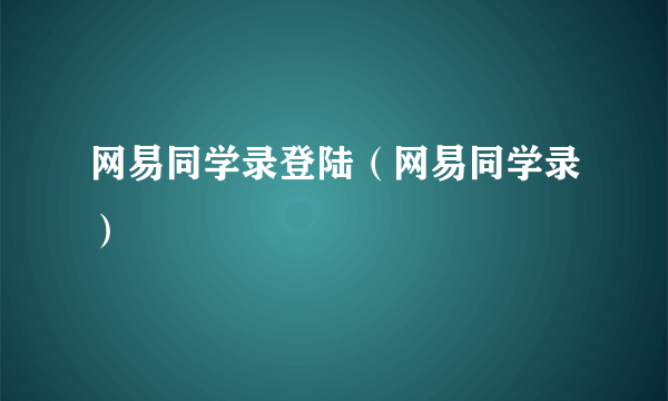 网易同学录登陆（网易同学录）