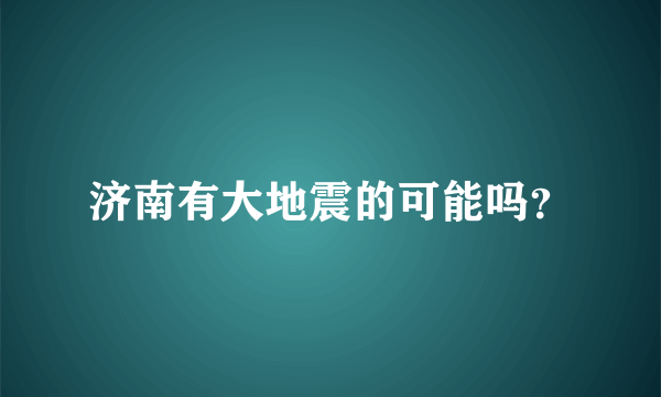 济南有大地震的可能吗？