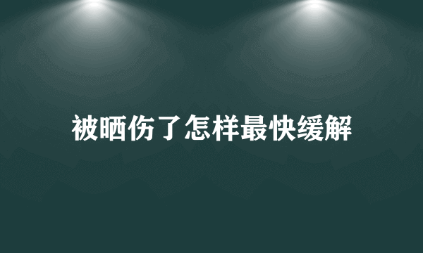 被晒伤了怎样最快缓解