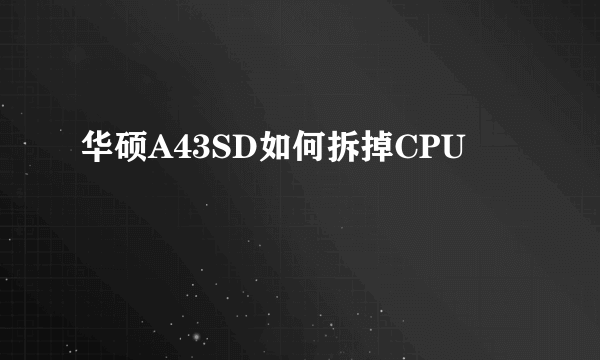 华硕A43SD如何拆掉CPU