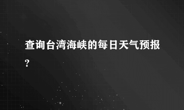 查询台湾海峡的每日天气预报?