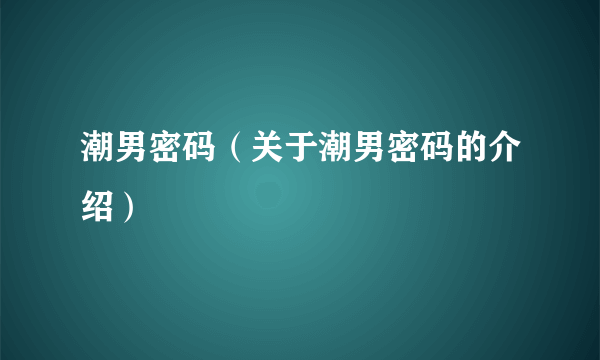 潮男密码（关于潮男密码的介绍）