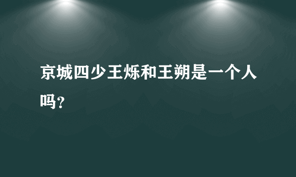 京城四少王烁和王朔是一个人吗？