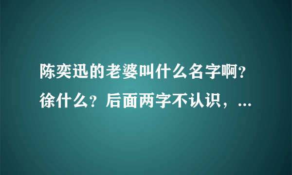 陈奕迅的老婆叫什么名字啊？徐什么？后面两字不认识，求解答，把拼音带上吧！！