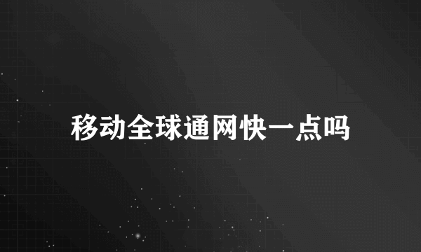 移动全球通网快一点吗