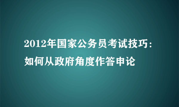 2012年国家公务员考试技巧：如何从政府角度作答申论