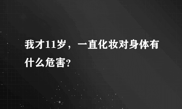 我才11岁，一直化妆对身体有什么危害？