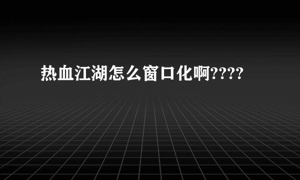 热血江湖怎么窗口化啊????