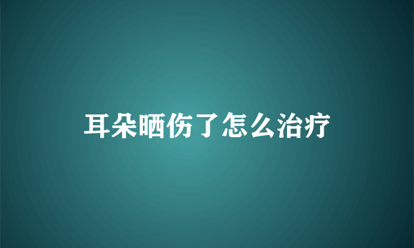 耳朵晒伤了怎么治疗